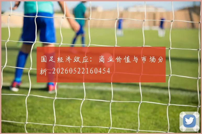 国足经济效应：商业价值与市场分析_20260522160454