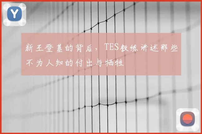 新王登基的背后，TES教练讲述那些不为人知的付出与牺牲