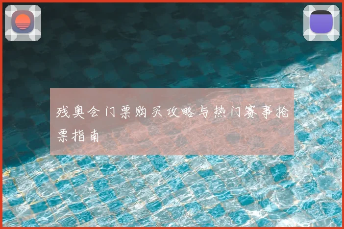 残奥会门票购买攻略与热门赛事抢票指南