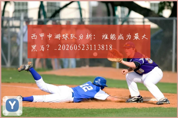 西甲中游球队分析：谁能成为最大黑马？_20260523113818