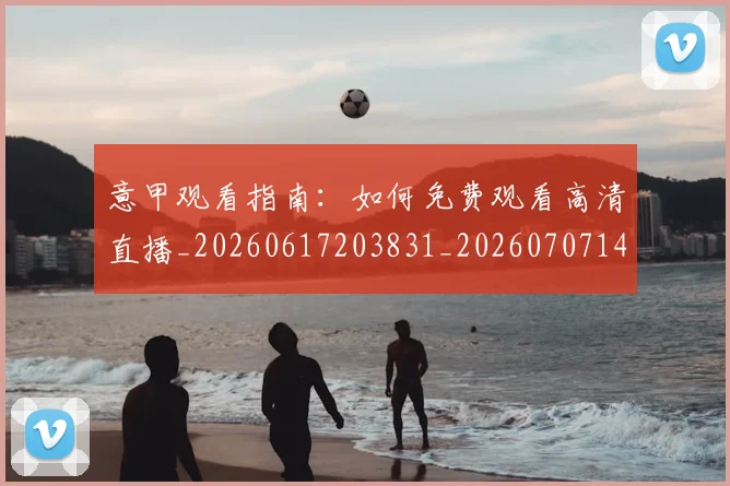 意甲观看指南：如何免费观看高清直播_20260617203831_20260707143552