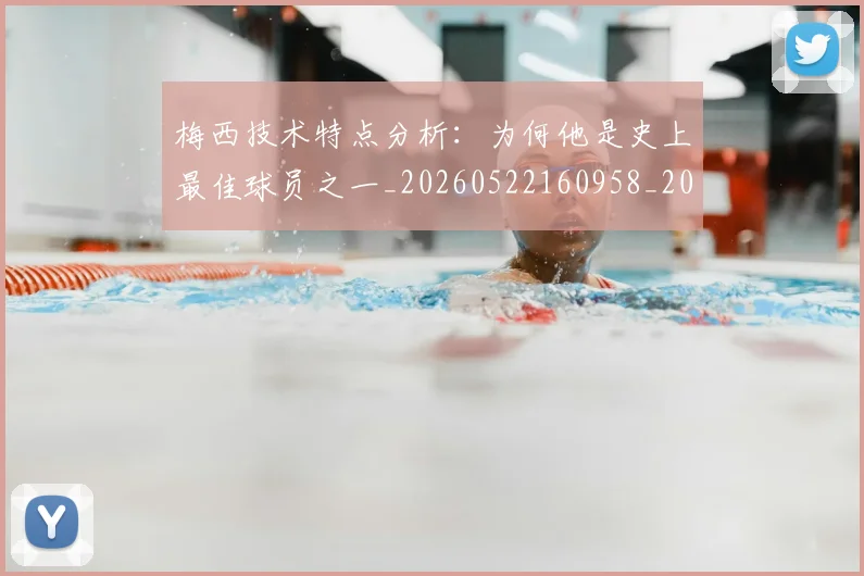 梅西技术特点分析：为何他是史上最佳球员之一_20260522160958_20260707144454