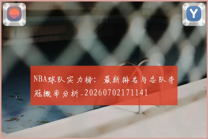 NBA球队实力榜：最新排名与各队夺冠概率分析_20260702171141