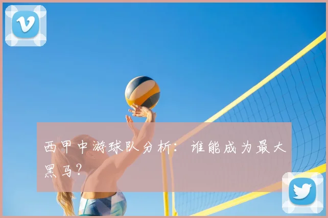 西甲中游球队分析：谁能成为最大黑马？