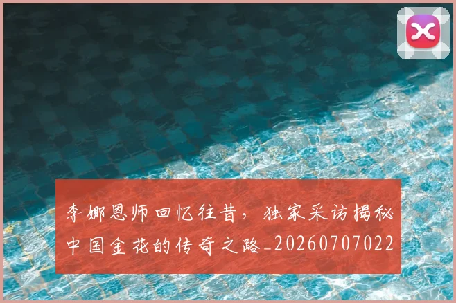 李娜恩师回忆往昔，独家采访揭秘中国金花的传奇之路_20260707022033