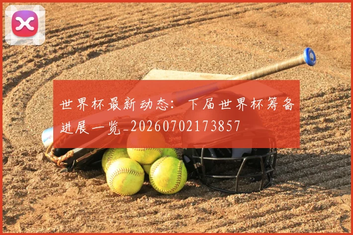 世界杯最新动态：下届世界杯筹备进展一览_20260702173857