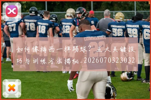 如何像梅西一样踢球？五大关键技巧与训练方法揭秘_20260703230324