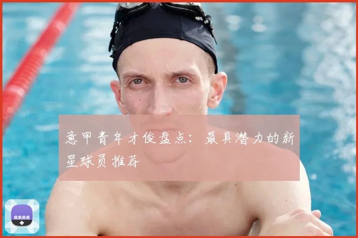意甲青年才俊盘点：最具潜力的新星球员推荐
