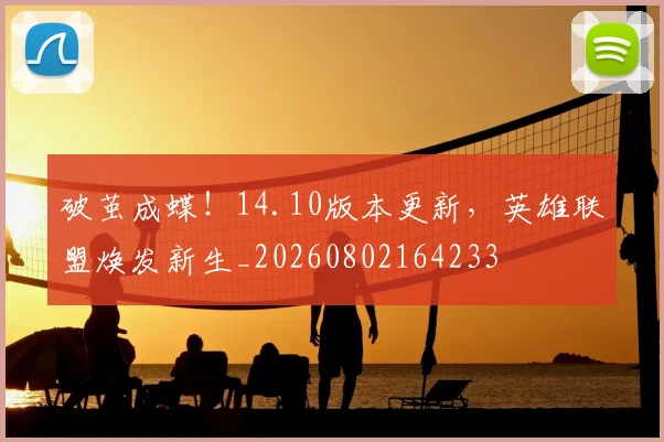 破茧成蝶！14.10版本更新，英雄联盟焕发新生_20260802164233