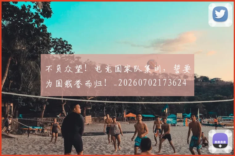 不负众望！电竞国家队集训，誓要为国载誉而归！_20260702173624