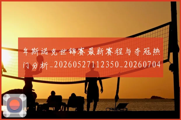 年斯诺克世锦赛最新赛程与夺冠热门分析_20260527112350_20260704171705