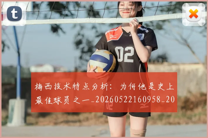 梅西技术特点分析：为何他是史上最佳球员之一_20260522160958_20260707144454