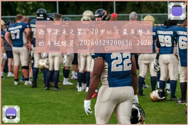 西甲未来之星：20岁以下最具潜力的年轻球员_20260529200656_20260710012406