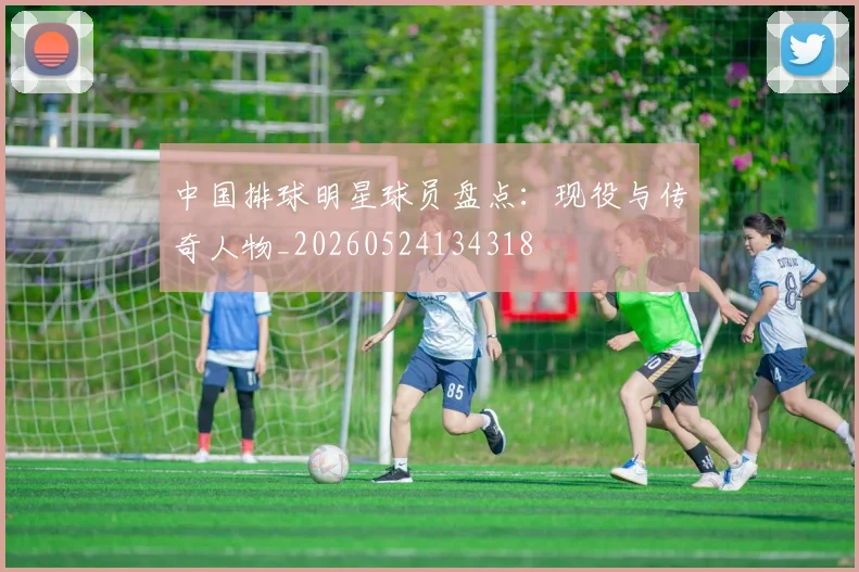 中国排球明星球员盘点：现役与传奇人物_20260524134318