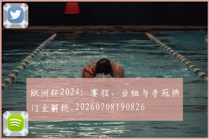 欧洲杯2024：赛程、分组与夺冠热门全解析_20260708190826