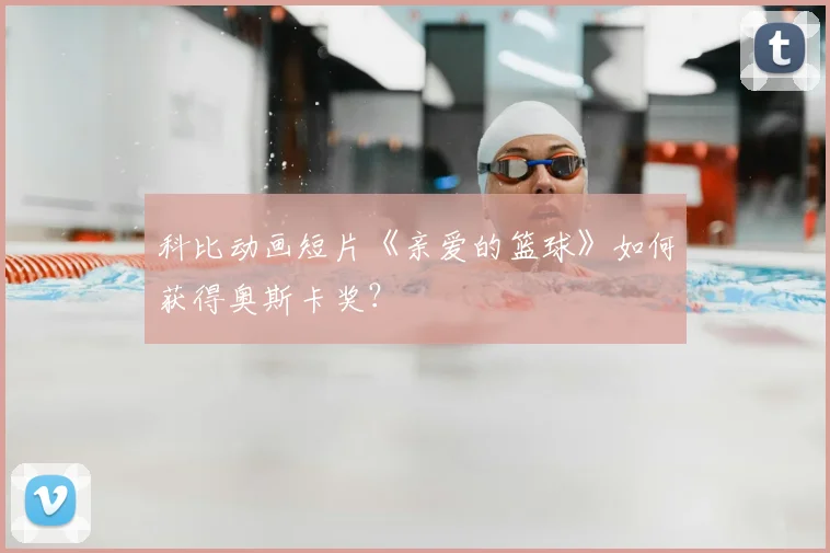科比动画短片《亲爱的篮球》如何获得奥斯卡奖？