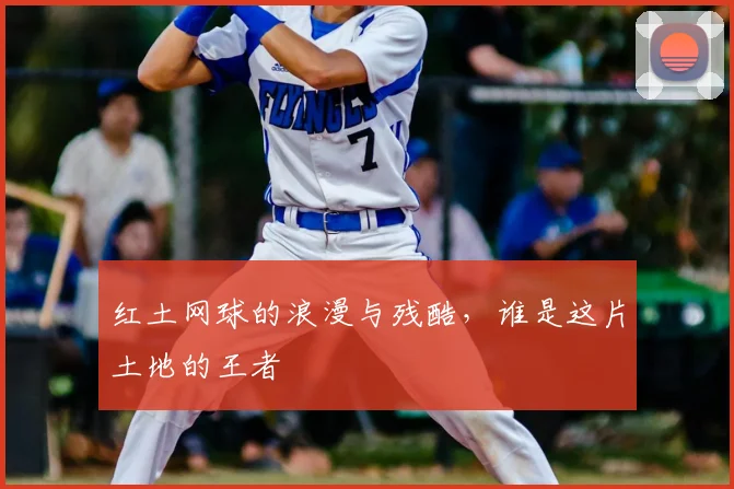 红土网球的浪漫与残酷，谁是这片土地的王者