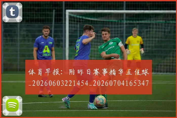 体育早报：附昨日赛事精华五佳球_20260603221454_20260704165347