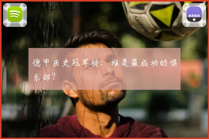 德甲历史冠军榜：谁是最成功的俱乐部？