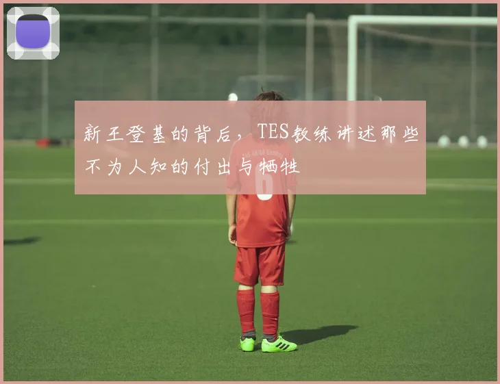新王登基的背后，TES教练讲述那些不为人知的付出与牺牲