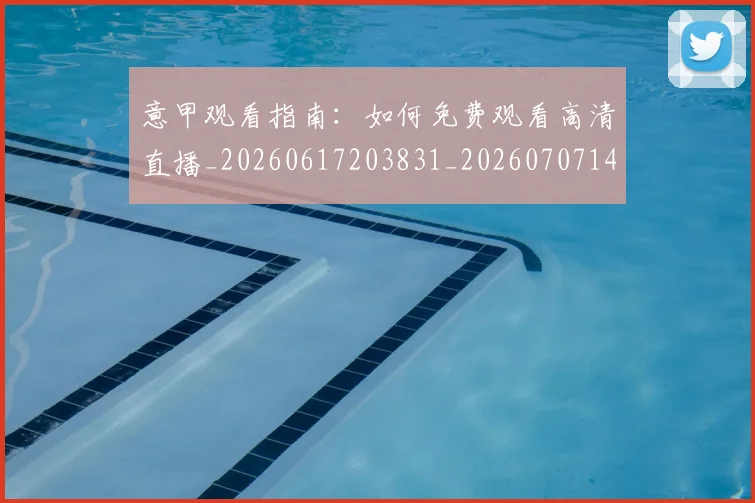 意甲观看指南：如何免费观看高清直播_20260617203831_20260707143552
