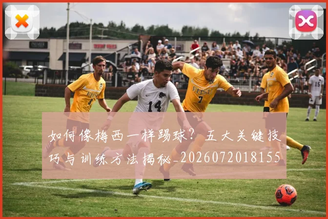 如何像梅西一样踢球？五大关键技巧与训练方法揭秘_20260720181553