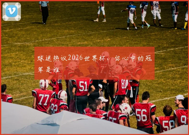 球迷热议2026世界杯，你心中的冠军是谁