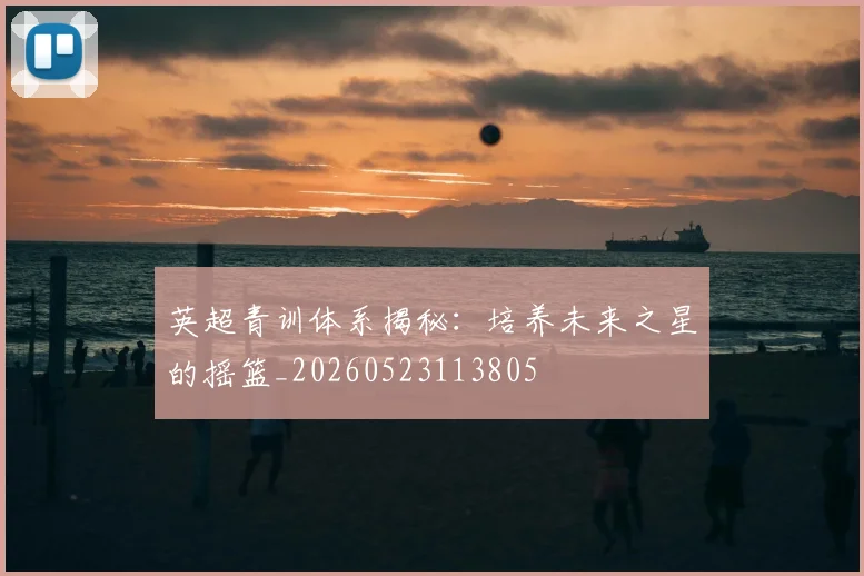 英超青训体系揭秘：培养未来之星的摇篮_20260523113805