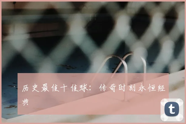 历史最佳十佳球：传奇时刻永恒经典